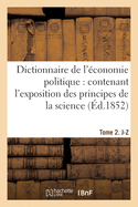 Dictionnaire de l'?conomie Politique: Contenant l'Exposition Des Principes de la Science: Tome 2. J-Z