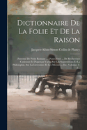 Dictionnaire De La Folie Et De La Raison: Parsem De Petits Romans ... D'anecdotes ... De Recherches Curieuses Et D'aperus Varis Sur Les Superstitions Et La Philosophie, Sur La Littrature Et Les Moeurs ... Etc, Volumes 1-2...