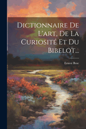 Dictionnaire de L'Art, de La Curiosite Et Du Bibelot...