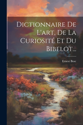 Dictionnaire de L'Art, de La Curiosite Et Du Bibelot... - Bosc, Ernest