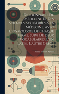 Dictionnaire de Medecine Et Des Sciences Accesoires a la Medecine, Avec L'Etymologie de Chaque Terme, Suivi de Deux Vocabulaires, L'Un Latin, L'Autre Grec...