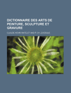 Dictionnaire Des Arts de Peinture, Sculpture Et Gravure......