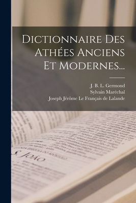 Dictionnaire Des Athes Anciens Et Modernes... - Marchal, Sylvain, and J B L Germond (Creator), and Joseph Jrme Le Franais de Lalande (Creator)