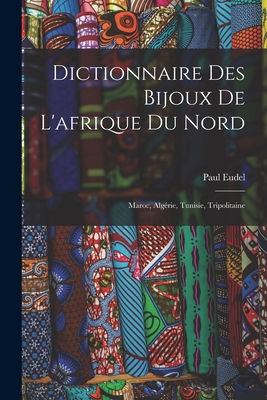 Dictionnaire Des Bijoux de L'Afrique Du Nord: Maroc, Algerie, Tunisie, Tripolitaine - Eudel, Paul