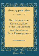 Dictionnaire Des Conciles, Suivi D'Une Collection Des Canons Les Plus Remarquables (Classic Reprint)