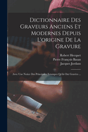 Dictionnaire Des Graveurs Anciens Et Modernes Depuis L'origine De La Gravure: Avec Une Notice Des Principales Estampes Qu'ils Ont Graves ...