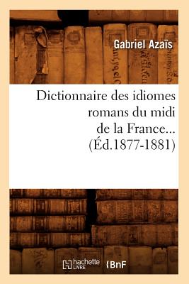 Dictionnaire Des Idiomes Romans Du MIDI de la France. Tome 1 (?d.1877-1881) - Aza?s, Gabriel