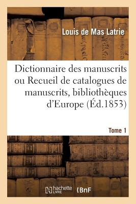 Dictionnaire Des Manuscrits Ou Recueil de Catalogues de Manuscrits, Biblioth?ques d'Europe Tome 2 - de Mas Latrie, Louis