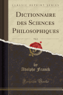 Dictionnaire Des Sciences Philosophiques, Vol. 2 (Classic Reprint)