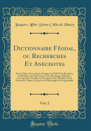 Dictionnaire Fodal, Ou Recherches Et Anecdotes, Vol. 2: Sur Les Dmes Et Les Droits Fodaux, Les Fiefs Et Les Bnfices, Les Privilges, Les Redevances Et Les Hommages Ridicules, Les Coutumes Fodales, Les Prrogatives de la Noblesse Et La Misere