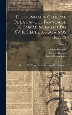 Dictionnaire general de la langue francaise du commencement du XVIIe siecle jusqu'a nos jours: Precede d'un traite de la formation de la langue; Tome 2 - Hatzfeld, Adolphe 1824-1900, and Darmesteter, Arsene 1846-1888, and Thomas, Antoine (I E Andre Antoine) (Creator)