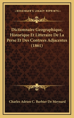 Dictionnaire Geographique, Historique Et Litteraire de La Perse Et Des Contrees Adjacentes (1861) - De Meynard, Charles Adrien C Barbier