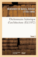 Dictionnaire Historique d'Architecture. Tome 2: Comprenant Dans Son Plan Les Notions Historiques, Descriptives, Arch?ologiques de CET Art