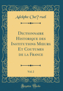 Dictionnaire Historique Des Institutions Moeurs Et Coutumes de la France, Vol. 2 (Classic Reprint)