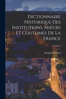 Dictionnaire Historique Des Institutions, Moeurs Et Coutumes De La France; Volume 2 - Chruel, Adolphe