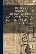 Dictionnaire Historique Et Critique Par Pierre Bayle, Avec La Vie de L'Auteur, Par Mr. Des Maizeaux...