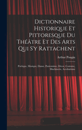 Dictionnaire Historique Et Pittoresque Du Th??tre Et Des Arts Qui S'y Rattachent: Po?tique, Musique, Danse, Pantomime, D?cor, Costume, Machinerie, Acrobatisme