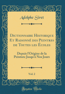 Dictionnaire Historique Et Raisonn Des Peintres de Toutes Les coles, Vol. 2: Depuis l'Origine de la Peinture Jusqu' Nos Jours (Classic Reprint)