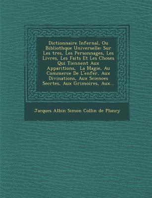 Dictionnaire Infernal, Ou Biblioth que Universelle: Sur Les  tres, Les Personnages, Les Livres, Les Faits Et Les Choses Qui Tiennent Aux Apparitions,   La Magie, Au Commerce De L'enfer, Aux Divinations, Aux Sciences Secr tes, Aux Grimoires, Aux... - Jacques Albin Simon Collin de Plancy (Creator)