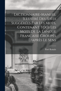 Dictionnaire-Manuel Illustr? Des Id?es Sugg?r?es Par Les Mots, Contenant Tous Les Mots de la Langue Fran?aise Group?s d'Apr?s Le Sens