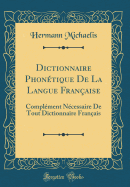 Dictionnaire Phontique de la Langue Franaise: Complment Ncessaire de Tout Dictionnaire Franais (Classic Reprint)