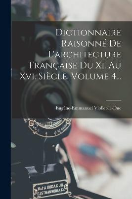 Dictionnaire Raisonn De L'architecture Franaise Du Xi. Au Xvi. Sicle, Volume 4... - Viollet-Le-Duc, Eugne-Emmanuel