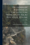 Dictionnaire Raisonn De L'architecture Franaise Du Xie Au Xvie Sicle, Volume 3...