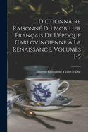Dictionnaire Raisonn? Du Mobilier Fran?ais de l'?poque Carlovingienne ? La Renaissance; Volume 4