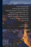 Dictionnaire topographique du dpartement de la Haute-Loire, comprenant les noms de lieu anciens et modernes. Complt et publi par M. Antoine Jacotin