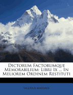 Dictorum Factorumque Memorabilium: Libri IX ... in Meliorem Ordinem Restituti