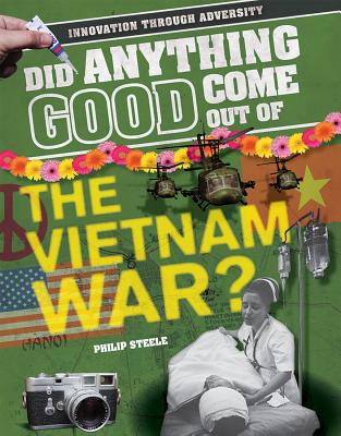 Did Anything Good Come Out of the Vietnam War? - Steele, Philip