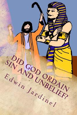 Did God Ordain Sin and Unbelief?: Inconsistencies of Calvinism - Jardinel, Edwin D