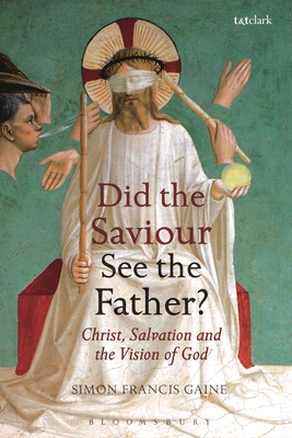 Did the Saviour See the Father?: Christ, Salvation, and the Vision of God - Gaine, Simon Francis