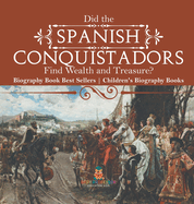 Did the Spanish Conquistadors Find Wealth and Treasure? Biography Book Best Sellers Children's Biography Books