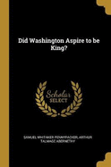 Did Washington Aspire to be King?