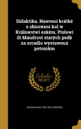 Didaktika. Nawreni Kratke O Obnoweni Kol W Kralowstwi Eskem. Pislowi Ili Maudrost Starych Pedk Za Zrcadlo Wystawena Potomkm