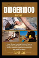 Didgeridoo Playing: Master Circular Breathing, Rhythmic Patterns, Aboriginal Sound Traditions, Vocal Effects, and Modern Didgeridoo Meditation for Beginners and Advanced Players