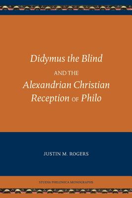 Didymus the Blind and the Alexandrian Christian Reception of Philo - Rogers, Justin M