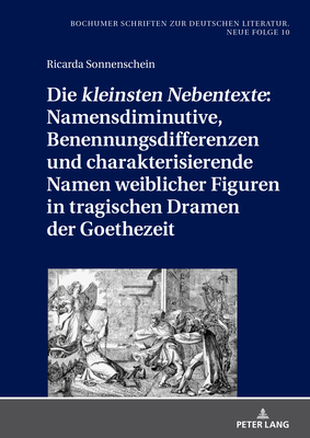 Die Kleinsten Nebentexte? Namensdiminutive, Benennungsdifferenzen Und Charakterisierende Namen Weiblicher Figuren in Tragischen Dramen Der Goethezeit - Je?ing, Benedikt (Editor), and Sonnenschein, Ricarda