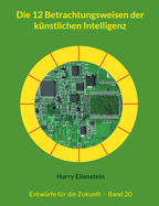 Die 12 Betrachtungsweisen der knstlichen Intelligenz: Entwrfe fr die Zukunft - Band 20