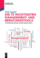 Die 75 Wichtigsten Management- Und Beratungstools: Von Der Bcg-Matrix Zu Den Agilen Tools