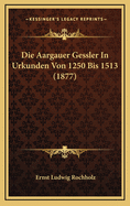 Die Aargauer Gessler in Urkunden Von 1250 Bis 1513 (1877)