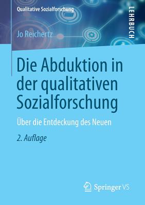 Die Abduktion in Der Qualitativen Sozialforschung: Uber Die Entdeckung Des Neuen - Reichertz, Jo