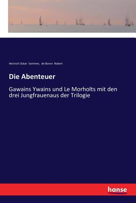 Die Abenteuer: Gawains Ywains und Le Morholts mit den drei Jungfrauenaus der Trilogie - Sommer, Heinrich Oskar, and Robert, De Boron