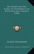 Die Abtretung Des Elsass An Frankreich Im Westfalischen Frieden (1905)