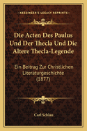 Die Acten Des Paulus Und Der Thecla Und Die Altere Thecla-Legende: Ein Beitrag Zur Christlichen Literaturgeschichte (1877)