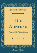 Die Ahnfrau: Trauerspiel in Fnf Aufzgen (Classic Reprint)