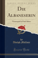Die Albaneserin: Trauerspiel in F?nf Akten (Classic Reprint)