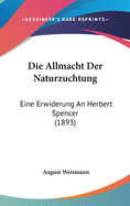 Die Allmacht Der Naturzuchtung: Eine Erwiderung an Herbert Spencer (1893)