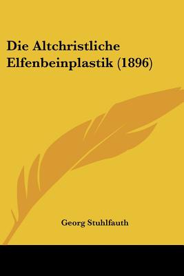 Die Altchristliche Elfenbeinplastik (1896) - Stuhlfauth, Georg